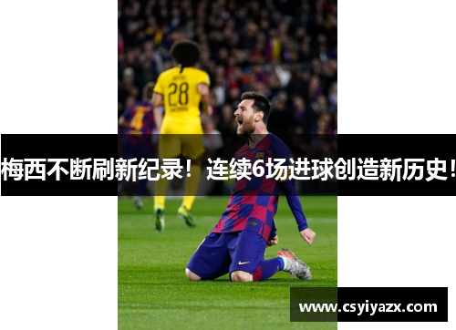 梅西不断刷新纪录！连续6场进球创造新历史！
